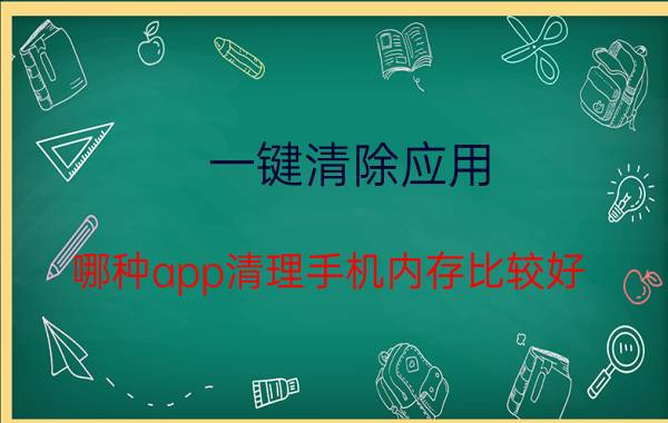 一键清除应用 哪种app清理手机内存比较好？